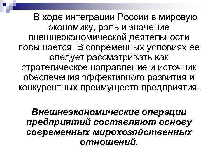 В ходе интеграции России в мировую экономику, роль и значение внешнеэкономической деятельности повышается. В