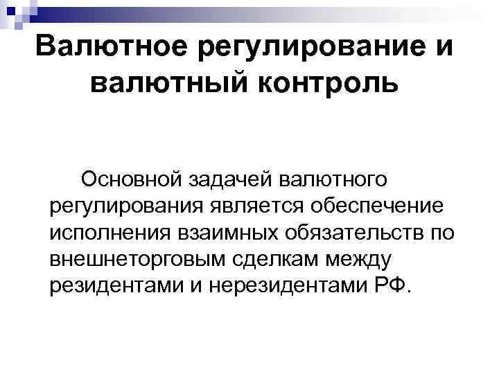 Валютное регулирование и валютный контроль Основной задачей валютного регулирования является обеспечение исполнения взаимных обязательств