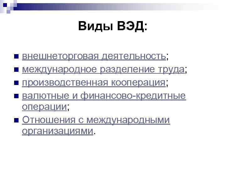 Виды ВЭД: внешнеторговая деятельность; n международное разделение труда; n производственная кооперация; n валютные и