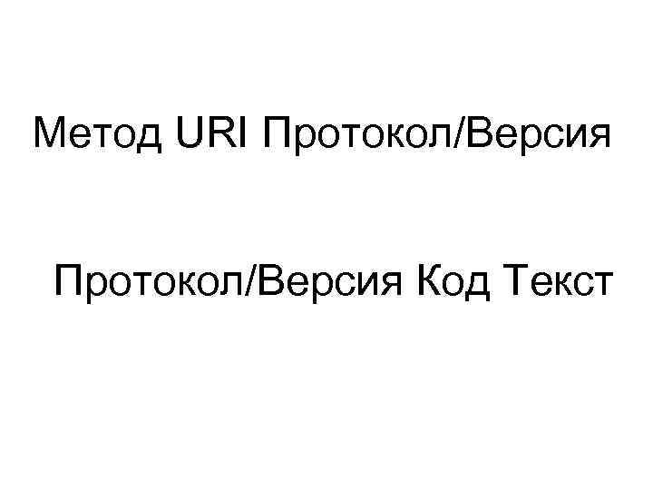 Метод URI Протокол/Версия Код Текст 