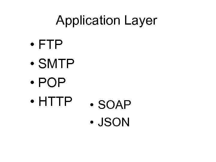 Application Layer • FTP • SMTP • POP • HTTP • SOAP • JSON