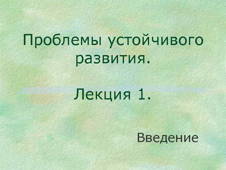 Проблемы устойчивого развития. Лекция 1. Введение 