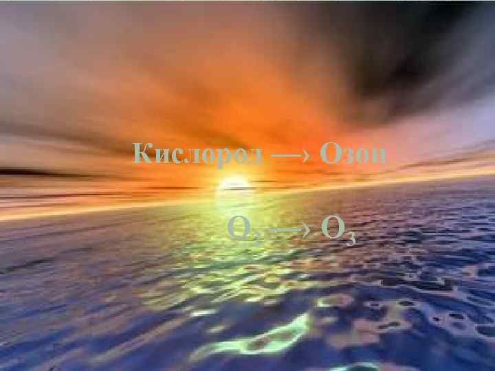 Кислород —› Озон О 2 —› О 3 