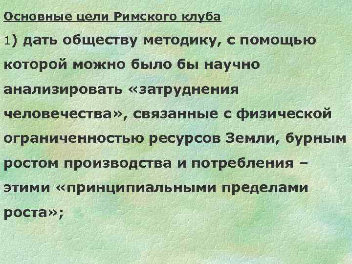 Основные цели Римского клуба 1) дать обществу методику, с помощью которой можно было бы
