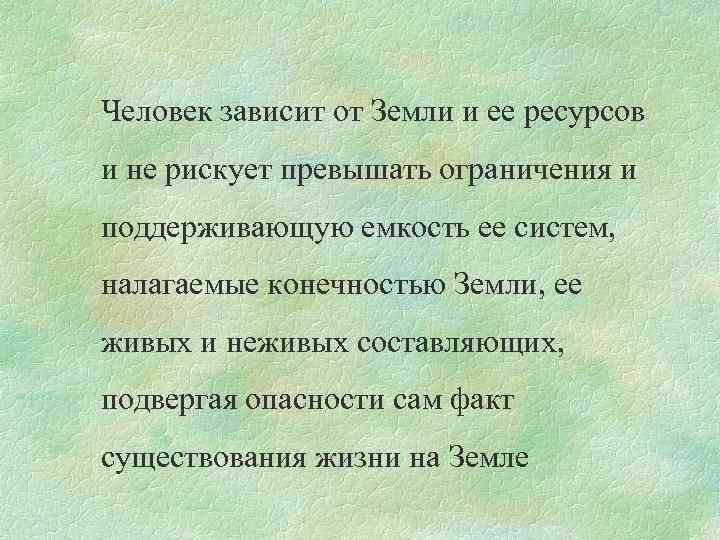 Человек зависит от Земли и ее ресурсов и не рискует превышать ограничения и поддерживающую