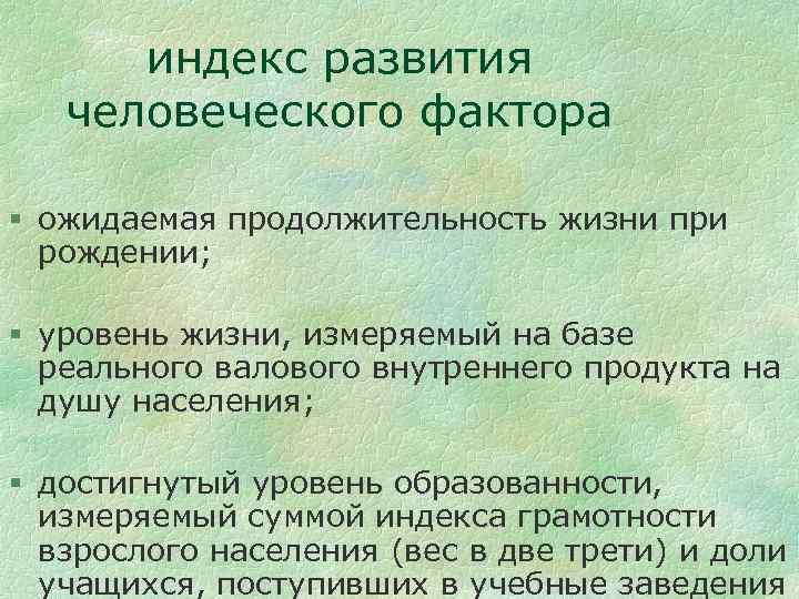 индекс развития человеческого фактора § ожидаемая продолжительность жизни при рождении; § уровень жизни, измеряемый