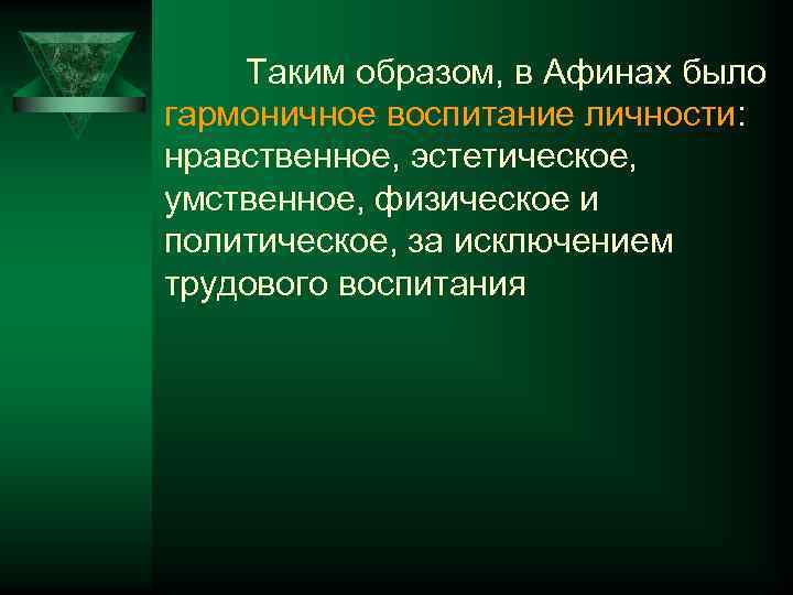 Таким образом, в Афинах было гармоничное воспитание личности: нравственное, эстетическое, умственное, физическое и политическое,