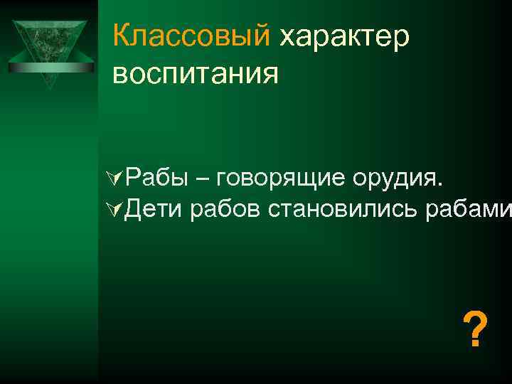 Классовый характер воспитания ÚРабы – говорящие орудия. ÚДети рабов становились рабами ? 