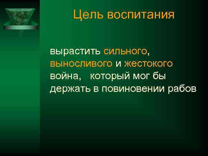 Цель воспитания вырастить сильного, выносливого и жестокого война, который мог бы держать в повиновении