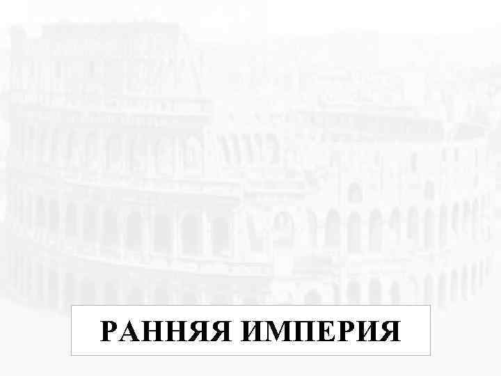 РАННЯЯ ИМПЕРИЯ 