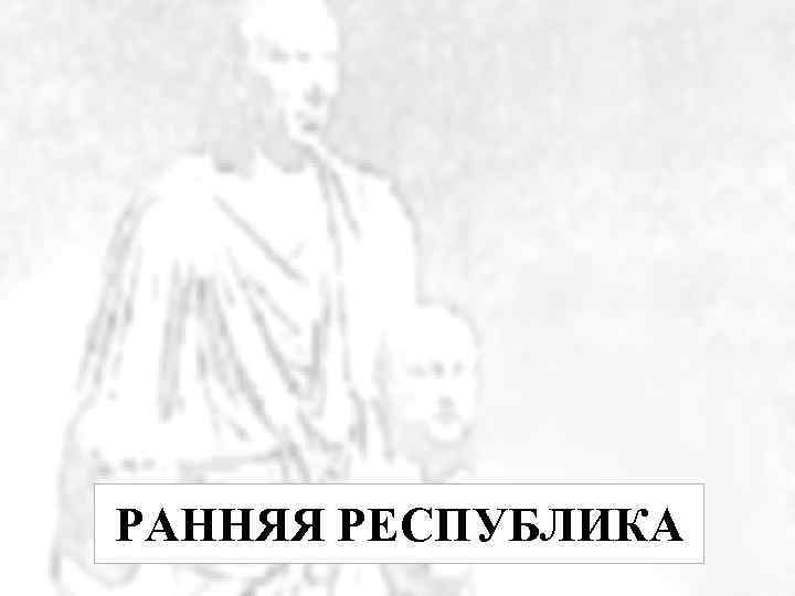 РАННЯЯ РЕСПУБЛИКА 