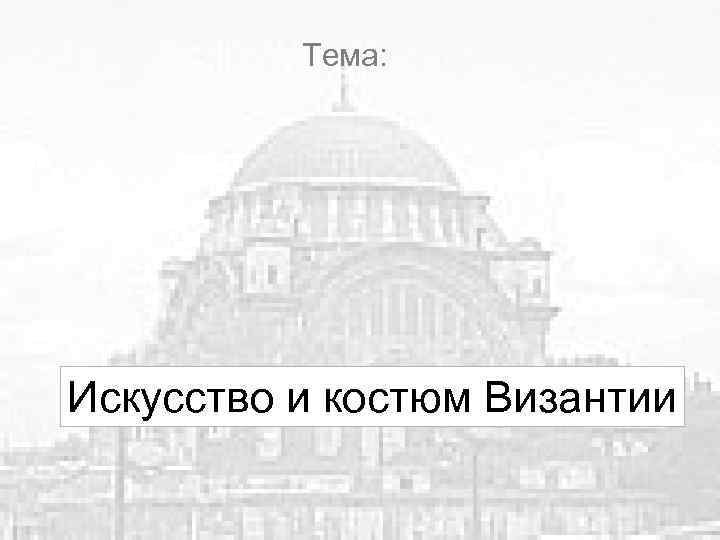 Тема: Искусство и костюм Византии 