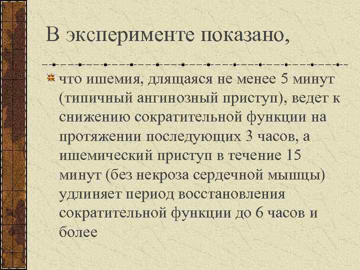 В эксперименте показано, что ишемия, длящаяся не менее 5 минут (типичный ангинозный приступ), ведет