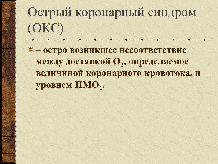 Острый коронарный синдром (ОКС) – остро возникшее несоответствие между доставкой О 2, определяемое величиной