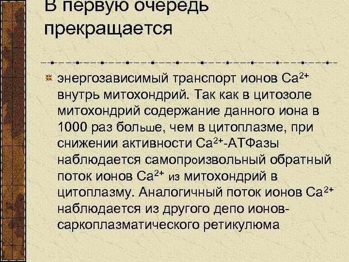 В первую очередь прекращается энергозависимый транспорт ионов Са 2+ внутрь митохондрий. Так как в