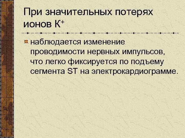 При значительных потерях ионов К+ наблюдается изменение проводимости нервных импульсов, что легко фиксируется по