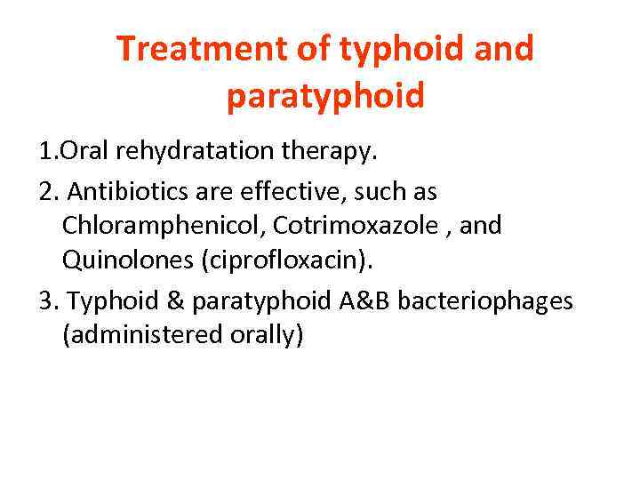 Treatment of typhoid and paratyphoid 1. Oral rehydratation therapy. 2. Antibiotics are effective, such