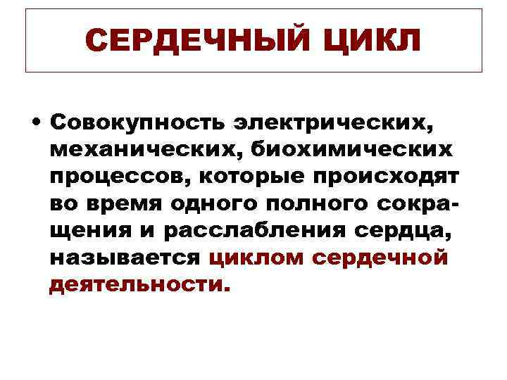 СЕРДЕЧНЫЙ ЦИКЛ • Совокупность электрических, механических, биохимических процессов, которые происходят во время одного полного