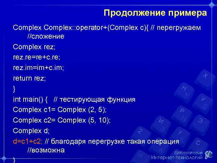 Продолжение примера Complex: : operator+(Complex c){ // перегружаем //сложение Complex rez; rez. re=re+c. re;