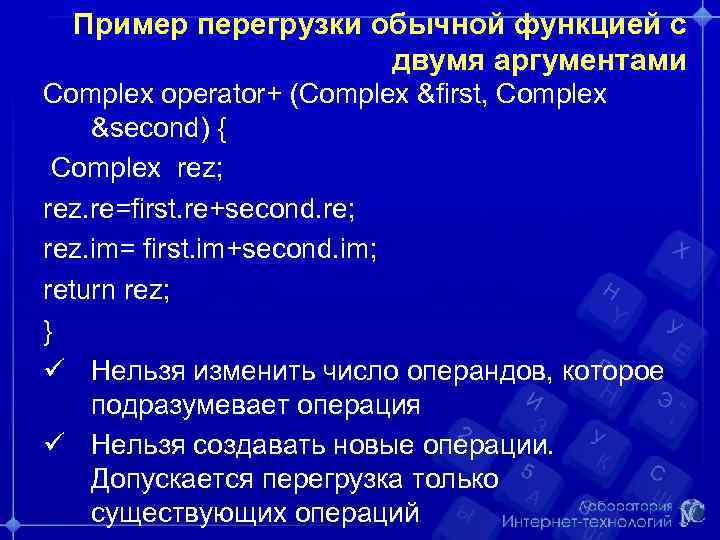 Пример перегрузки обычной функцией с двумя аргументами Complex operator+ (Complex &first, Complex &second) {