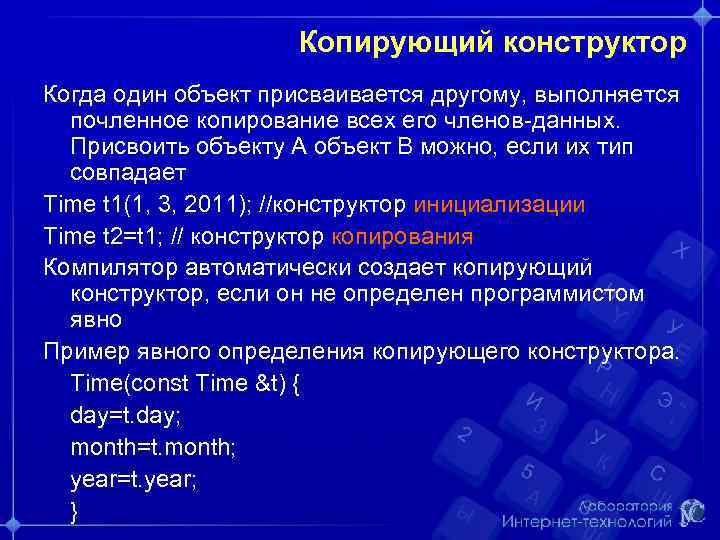 Копирующий конструктор Когда один объект присваивается другому, выполняется почленное копирование всех его членов-данных. Присвоить