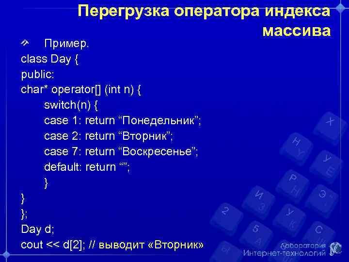 Перегрузка оператора индекса массива Пример. class Day { public: char* operator[] (int n) {