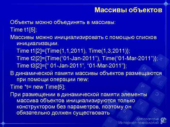 Массивы объектов Объекты можно объединять в массивы: Time t 1[5]; Массивы можно инициализировать с