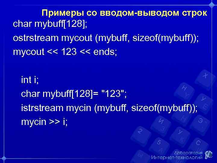 Примеры со вводом-выводом строк char mybuff[128]; ostrstream mycout (mybuff, sizeof(mybuff)); mycout << 123 <<