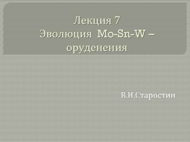 Лекция 7 Эволюция Mo-Sn-W – оруденения В. И. Старостин 