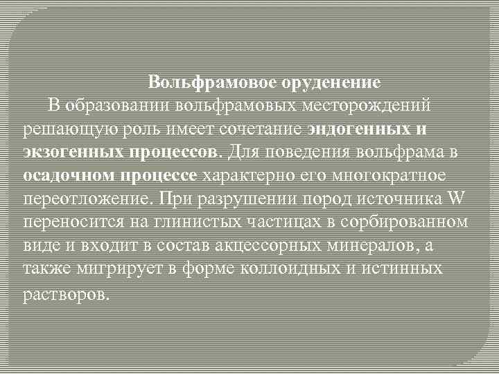 Вольфрамовое оруденение В образовании вольфрамовых месторождений решающую роль имеет сочетание эндогенных и экзогенных процессов.