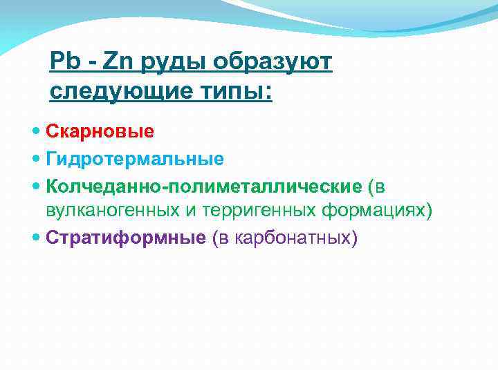 Pb - Zn руды образуют следующие типы: Скарновые Гидротермальные Колчеданно-полиметаллические (в вулканогенных и терригенных