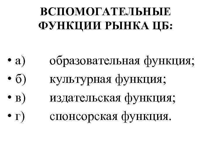 ВСПОМОГАТЕЛЬНЫЕ ФУНКЦИИ РЫНКА ЦБ: • а) • б) • в) • г) образовательная функция;