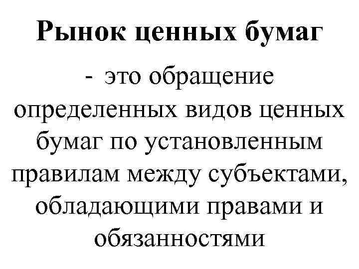 Рынок ценных бумаг - это обращение определенных видов ценных бумаг по установленным правилам между