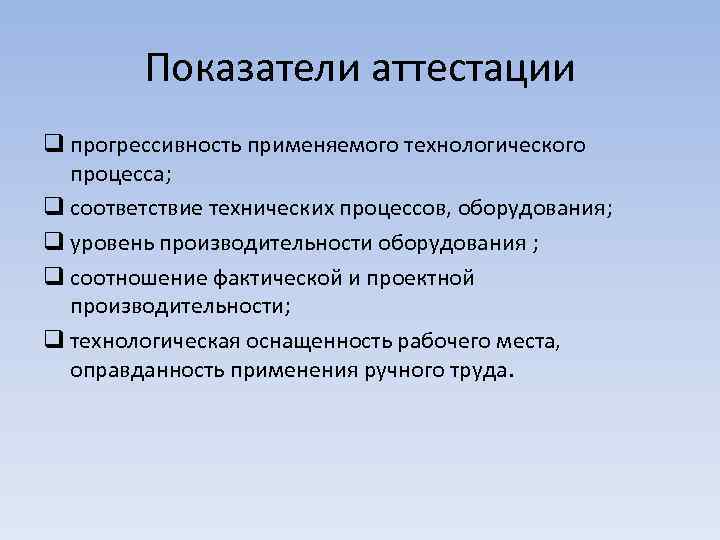 Показатели аттестации q прогрессивность применяемого технологического процесса; q соответствие технических процессов, оборудования; q уровень