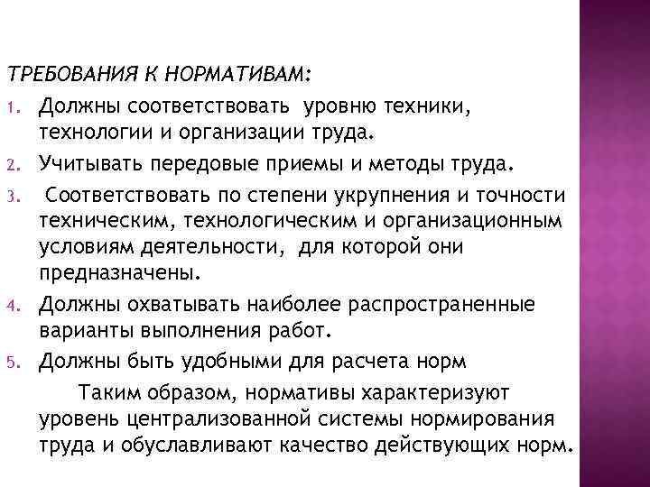 ТРЕБОВАНИЯ К НОРМАТИВАМ: 1. Должны соответствовать уровню техники, технологии и организации труда. 2. Учитывать