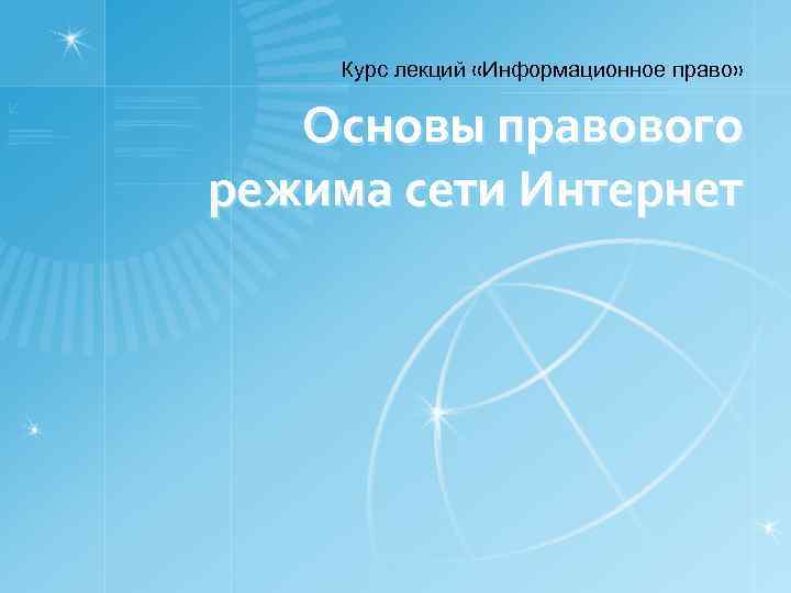 Курс лекций «Информационное право» Основы правового режима сети Интернет 