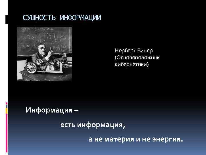 СУЩНОСТЬ ИНФОРМАЦИИ Норберт Винер (Основоположник кибернетики) Информация – есть информация, а не материя и