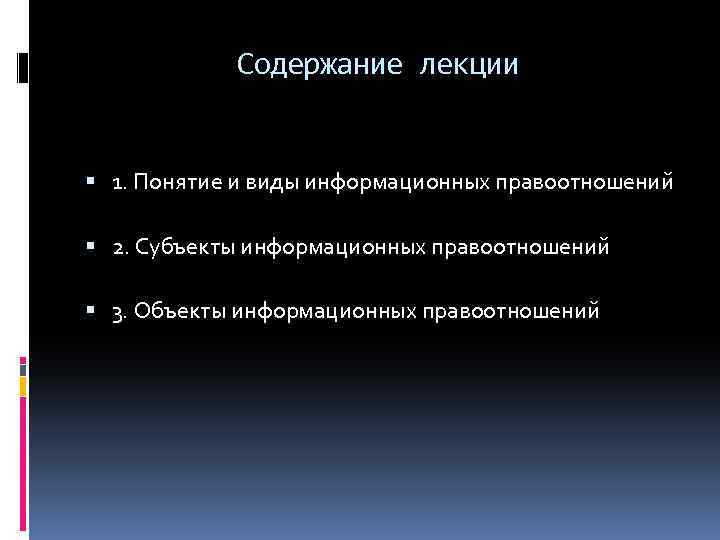 Содержание лекции 1. Понятие и виды информационных правоотношений 2. Субъекты информационных правоотношений 3. Объекты