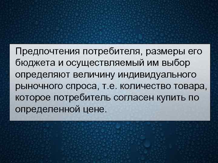 Предпочтения потребителя, размеры его бюджета и осуществляемый им выбор определяют величину индивидуального рыночного спроса,