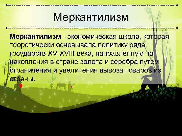 Меркантилизм - экономическая школа, которая теоретически основывала политику ряда государств XV-XVIII века, направленную на