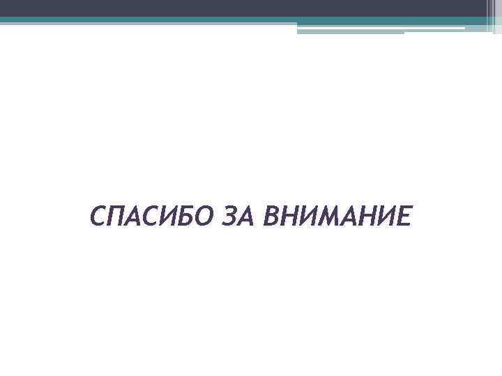 СПАСИБО ЗА ВНИМАНИЕ 