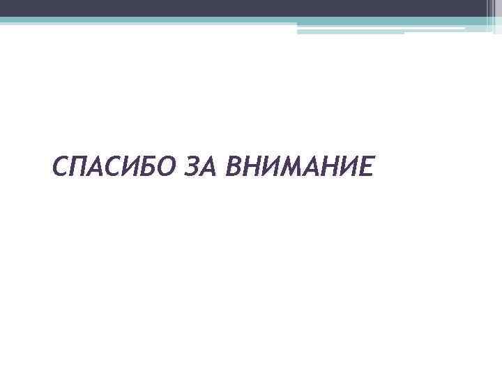 СПАСИБО ЗА ВНИМАНИЕ 