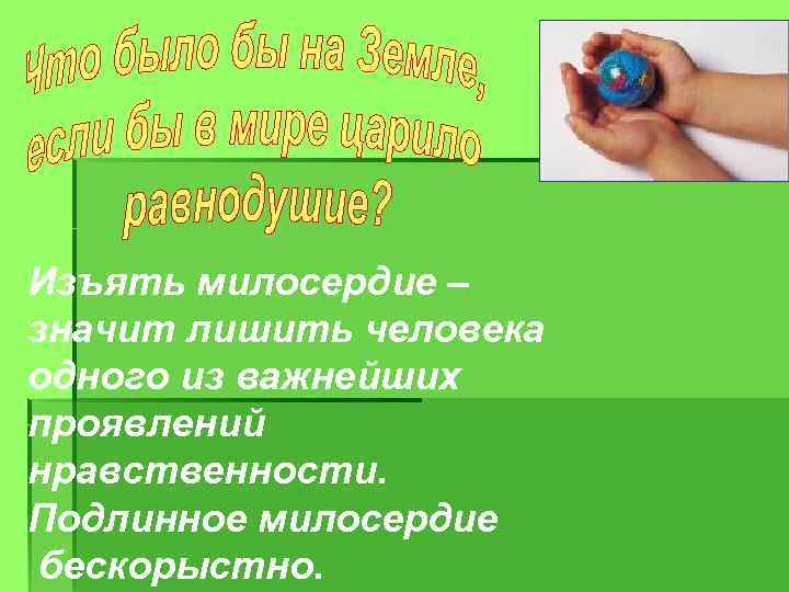 Изъять милосердие – значит лишить человека одного из важнейших проявлений нравственности. Подлинное милосердие бескорыстно.