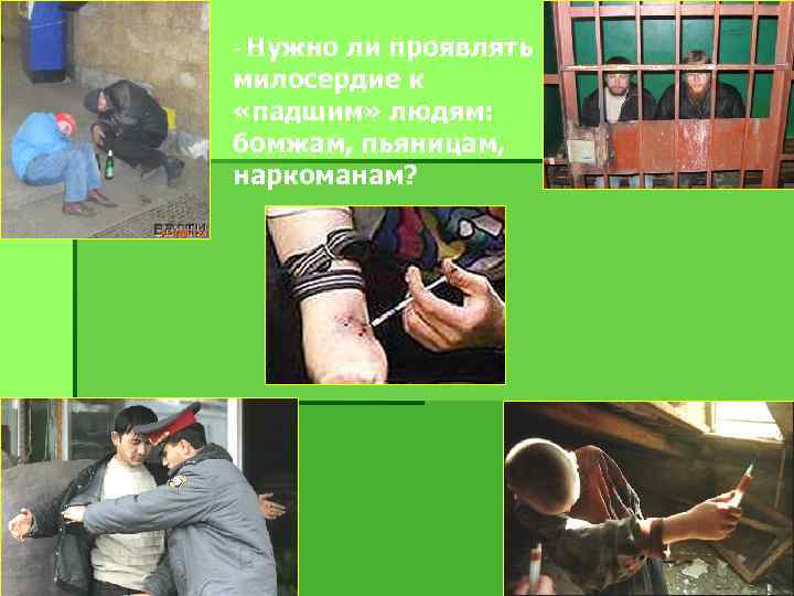 - Нужно ли проявлять милосердие к «падшим» людям: бомжам, пьяницам, наркоманам? 