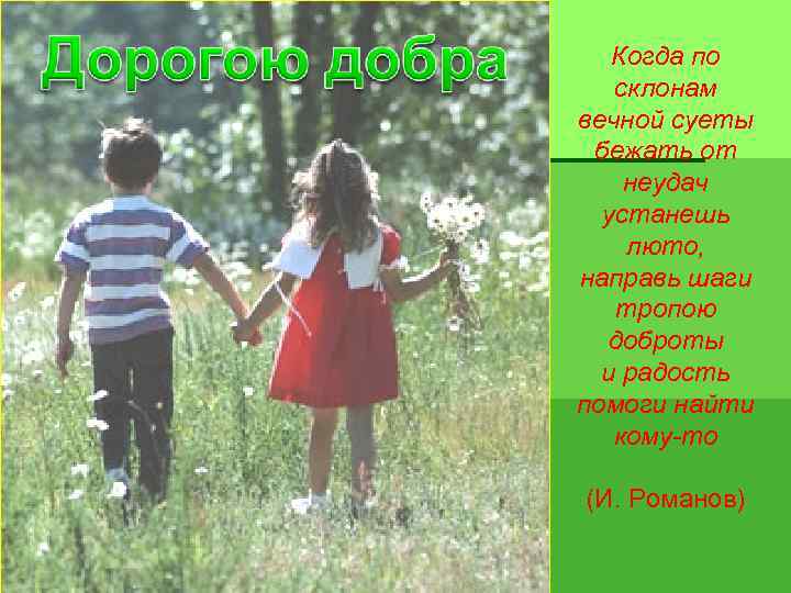Когда по склонам вечной суеты бежать от неудач устанешь люто, направь шаги тропою доброты