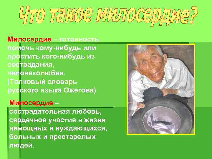 Милосердие – готовность помочь кому-нибудь или простить кого-нибудь из сострадания, человеколюбия. (Толковый словарь русского