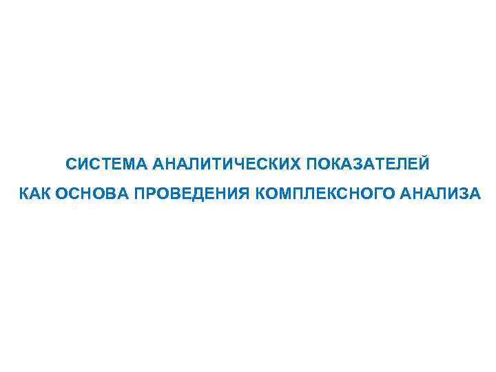 СИСТЕМА АНАЛИТИЧЕСКИХ ПОКАЗАТЕЛЕЙ КАК ОСНОВА ПРОВЕДЕНИЯ КОМПЛЕКСНОГО АНАЛИЗА 