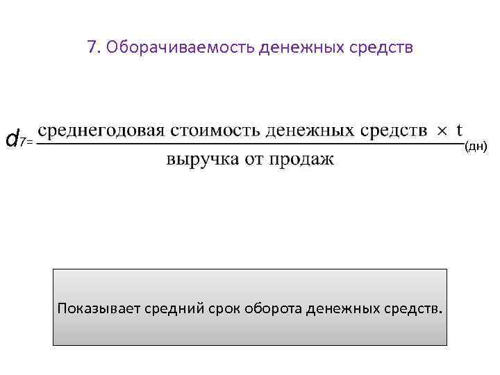 7. Оборачиваемость денежных средств d 7= (дн) Показывает средний срок оборота денежных средств. 