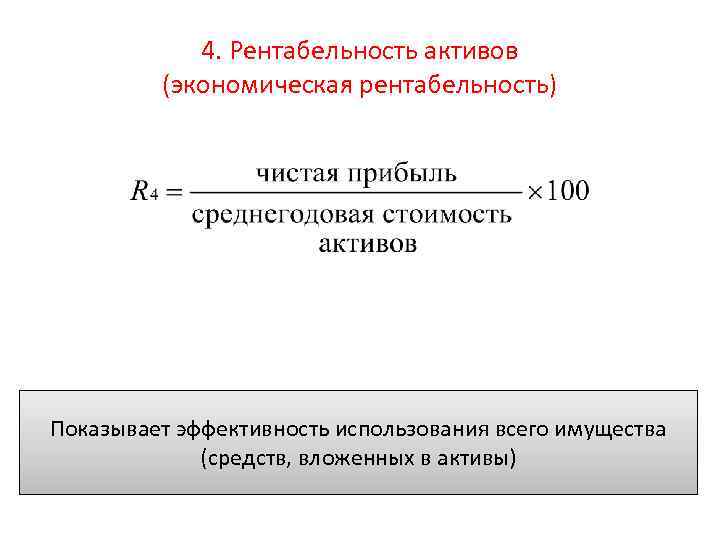 4. Рентабельность активов (экономическая рентабельность) Показывает эффективность использования всего имущества (средств, вложенных в активы)
