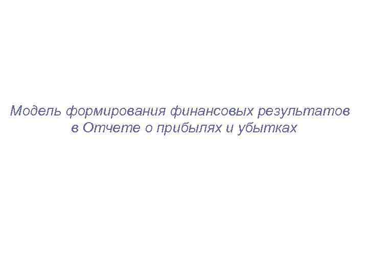 Модель формирования финансовых результатов в Отчете о прибылях и убытках 